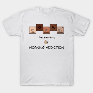 Coffee The Element of Morning Addiction Scientist Humor T-Shirt